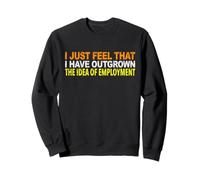 I JUST FEEL THAT I HAVE OUTGROWN THE IDEA OF EMPLOYMENT Sweatshirt