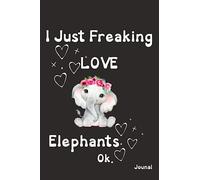 I Just Freaking Love Elephants Ok Journal: Funny Notebook Lined - 100 pages 6''x9'' - Elephant Gifts for Elephant Lovers - For Kids or Adults - Animal Lover