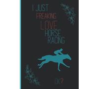 I Just Freaking Love Horse Racing: Cool Notebook gift idea for Horse Racing lovers, Funny Notebook for Women, Men, Friends and Children