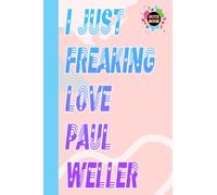 I Just Freaking Love Paul Weller Notebook for Fan Teen Women Men: Paul Weller Diary | Paul Weller Composition Notebook | Journal Book | Perfect Gifts ... Home, School | Size 6" x 9" | 109 Pages