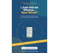 I Just Got an iPhone... Now What?: A Calm, Step-by-Step Guide to Your First Two Weeks with a New iPhone - No Experience Required (Technology After 60)