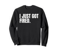 I Just Got Fired from my Job Sad Graphics for Women & Men Sweatshirt