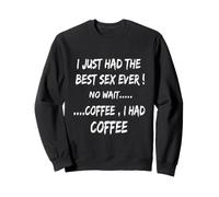 I Just Had The Best Sex Ever, No Coffee I Had Coffee Sweatshirt
