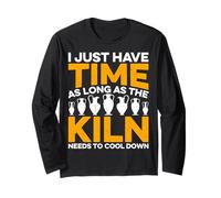 I Just Have Time as Long As The Kiln Needs - Pottery Artist Long Sleeve T-Shirt