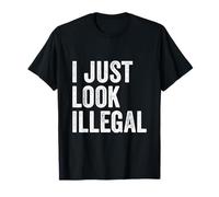 I Just Look Illegal Sarcastic Immigration Proud Immigrant T-Shirt