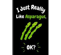 I Just Really Like Asparagus Ok?: Perfect Asparagus Notebook for Girls, Boys And Teenagers. Birthday And Thanksgiving Gift Idea For Asparagus Lovers. Writing & Notes blank lined Notebook Journal.