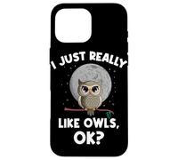 I Just Really Like Owls OK Funny Nocturnal Owl Case for iPhone 16 Pro Max