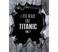 I Just Really Like Titanic, Ok?: Titanic Ship Notebook Journal (RMS Titanic Gift Book For Kids Adults) Iceberg Stuff