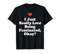I Just Really Love Being Fascinated Okay Curious Science Fun T-Shirt