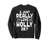 I Just Really Love Holly OK - Cute Christmas Holly Sweatshirt