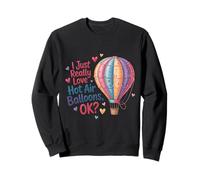 I Just Really Love Hot Air Balloons Ok Balloonist Ballooning Sweatshirt
