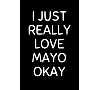 I Just Really Love Mayo Okay: Funny Mayonnaise Notebook With Lined Pages, A Simple And Practical Gift Idea For Mayo Lovers