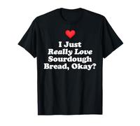 I Just Really Love Sourdough Bread Okay? Fun Home Baking T-Shirt
