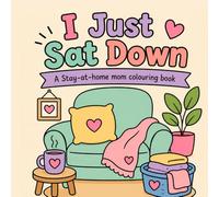 I Just Sat Down: A Stay-at-Home Mom Colouring Book