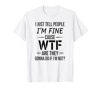 I just Tell People I am fine Cause WTF are They Gonna do T-Shirt