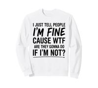 I Just Tell People I’m Fine Cause WTF They Gonna Do Funny Sweatshirt