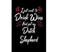 I Just Wanna Drink Wine And Pet My Dutch Shepherd