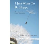 I Just Want To Be Happy: The Insiders' Guide to Positive Transformation