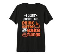 I Just Want to Drink Coffee and Bake Things - Baking Baker Premium T-Shirt