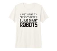 I Just Want to Drink Coffee and Build Giant Robots Premium T-Shirt