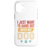 I Just Want To Hang Out With My Dog Funny Pet Lover Case for iPhone 16 Plus
