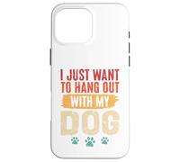 I Just Want To Hang Out With My Dog Funny Pet Lover Case for iPhone 16 Pro Max