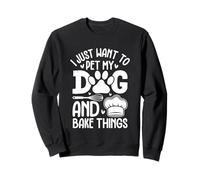 I Just Want To Pet My Dog And Bake Things Sweatshirt