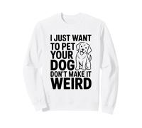 I Just Want to Pet Your Dog Don't Make It Weird Humor Sweatshirt