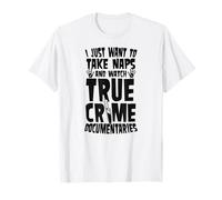 I Just Want To Take Naps And Watch True Crime Documentaries T-Shirt