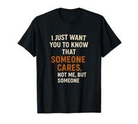 I just want you to know that someone cares, not me, but so T-Shirt