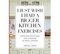 I Just Wish i Had a Bigger Kitchen Exercises: Creative Solutions For Cooking In Small Spaces