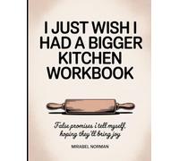 I Just Wish I Had A Bigger Kitchen Workbook: False promises I tell myself, hoping they’ll bring joy