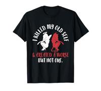 I Killed My Old Self and Created a Worse but Hot One Funny T-Shirt