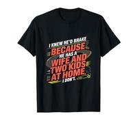I Knew he’d Brake Because he has a Wife and Two Kids at Home T-Shirt