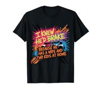 I Knew he’d Brake Because he has a Wife and Two Kids at Home T-Shirt