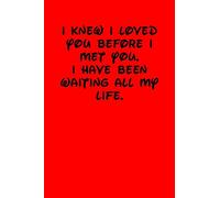 I KNEW I LOVED YOU BEFORE I MET YOU. I HAVE BEEN WAITING ALL MY LIFE.: 6x9 Lined and Blank paged notebook 126 Pages, Red, Gift Funny Valentine's ... Journal. Romantic lyrics and sayings.