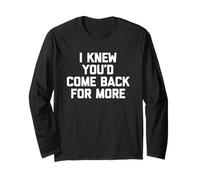 I Knew You'd Come Back for More - Funny Saying Sarcastic Long Sleeve T-Shirt