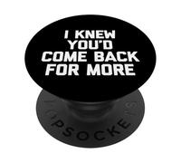 I Knew You'd Come Back For More - Funny Saying Sarcastic PopSockets Adhesive PopGrip