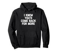 I Knew You'd Come Back For More - Funny Saying Sarcastic Pullover Hoodie