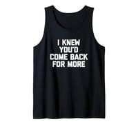 I Knew You'd Come Back for More - Funny Saying Sarcastic Tank Top