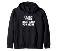 I Knew You'd Come Back For More - Funny Saying Sarcastic Zip Hoodie