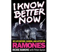 I Know Better Now : My Life Before, During and After the Ramones
