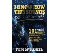 I Know How This Sounds, But Hear Me Out: 101 True Personal Stories of Natural, Supernatural, Spiritual, and Just Plain Weird Encounters
