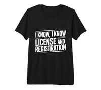 I Know I Know License and Registration Premium T-Shirt