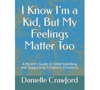 I Know I’m a Kid, But My Feelings Matter Too: A Parent’s Guide to Understanding and Supporting Children’s Emotions