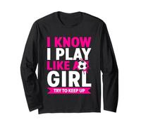 I Know I Play Like A Girl Try To Keep Up Soccer Long Sleeve T-Shirt