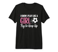 I Know I Play Like a Girl Try to Keep Up Soccer Motivation Premium T-Shirt