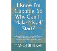 I Know I'm Capable, So Why Can't I Make Myself Start?: A Guided Motivation Journal to Silence Self-Doubt, Reconnect with Your Purpose, and Finally Move Forward