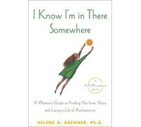 I Know I'm in There Somewhere: A Woman's Guide to Finding Her Inner Voice and Living a Life of Authenticity