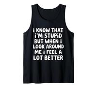 I Know I'm Stupid But I Feel Better Around You |- Tank Top